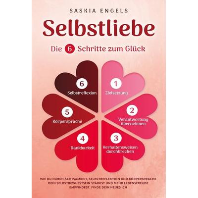 Selbstliebe – Die 6 Schritte zum Glück: Wie du durch Achtsamkeit, Selbstreflektion und Körpersprache dein Selbstbewusstsein stärkst und mehr