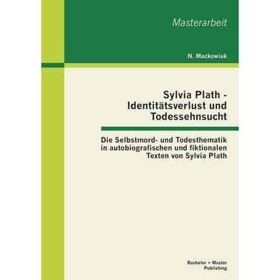 Sylvia Plath - Identitätsverlust und Todessehnsucht: Die Selbstmord- und Todesthematik in autobiografischen und fiktionalen Texten von Sylvia Plath,