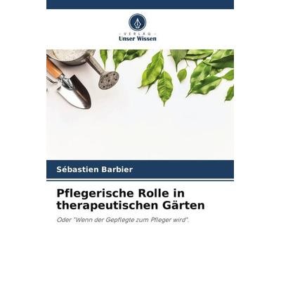 Pflegerische Rolle in therapeutischen Gärten, Taschenbuch von Sébastien Barbier, Verlag Unser Wissen, 978-620-6-10875-7