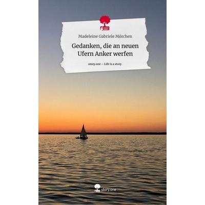Gedanken, die an neuen Ufern Anker werfen. Life is a Story - story.one, Gebundene Ausgabe von Madeleine Gabriele Mörchen, Story.one publishing,