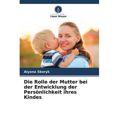 Die Rolle der Mutter bei der Entwicklung der Persönlichkeit ihres Kindes, Taschenbuch von Alyona Skoryk, Verlag Unser Wissen, 978-620-4-77625-5