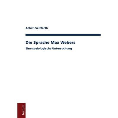 Die Sprache Max Webers, Taschenbuch von Achim Seiffarth, Tectum Wissenschaftsverlag, 978-3-8288-3747-8