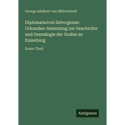 Diplomatarivm Ilebvrgense: Urkunden-Sammlung zur Geschichte und Genealogie der Grafen zu Eulenburg, Taschenbuch von George Adalbert Mülverstedt,