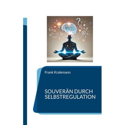 Souverän durch Selbstregulation, Taschenbuch von Frank Kralemann, BoD – Books on Demand, 978-3-8192-6283-8