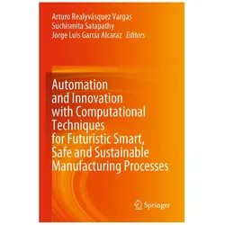 Automation and Innovation with Computational Techniques for Futuristic Smart, Safe and Sustainable M, Fachbücher von Jorge Luis García Alcaraz, Arturo Realyvásquez Vargas, Suchismita Satapathy, Jorge, Satapathy, Luis Garca Alcaraz, Suchismita