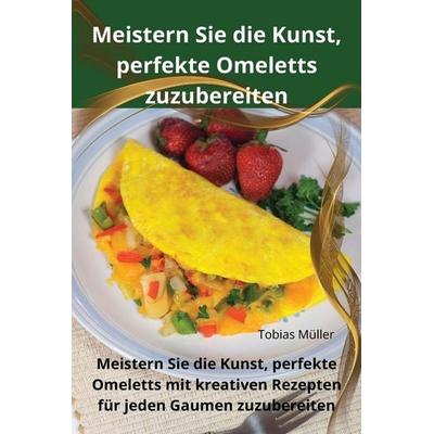 Meistern Sie die Kunst, perfekte Omeletts zuzubereiten, Taschenbuch von Tobias Müller, Guðrún Waage, 978-1-83583-666-8