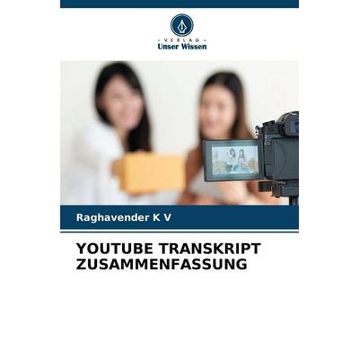 YOUTUBE TRANSKRIPT ZUSAMMENFASSUNG, Taschenbuch von Raghavender K. V., Verlag Unser Wissen, 978-620-6-24019-8