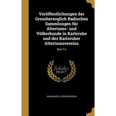 Veröffentlichungen der Grossherzoglich Badischen Sammlungen für Altertums- und Völkerkunde in Karlsruhe und des Karlsruher Altertumsvereins; Band 1-2,