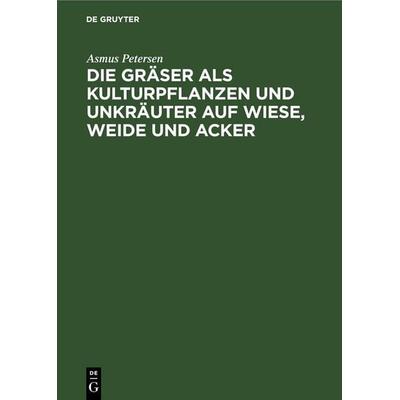 Die Gräser als Kulturpflanzen und Unkräuter auf Wiese, Weide und Acker, Gebundene Ausgabe von Asmus Petersen, De Gruyter, 978-3-11-257351-8