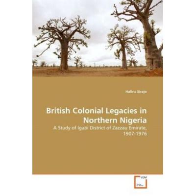 Sirajo, H: British Colonial Legacies in Northern Nigeria, Taschenbuch von Haliru Sirajo, VDM, 978-3-639-28766-0