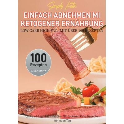 Simply Keto: Einfach abnehmen mit ketogener Ernährung - Low Carb High Fat - Mit über 100 Rezepten, Taschenbuch von Kilian Bartz, Epubli,
