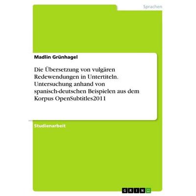 Die Übersetzung von vulgären Redewendungen in Untertiteln. Untersuchung anhand von spanisch-deutschen Beispielen aus dem Korpus OpenSubtitles2011,