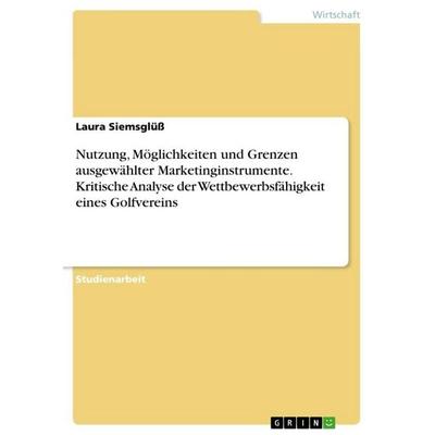 Nutzung, Möglichkeiten und Grenzen ausgewählter Marketinginstrumente. Kritische Analyse der Wettbewerbsfähigkeit eines Golfvereins, Taschenbuch von