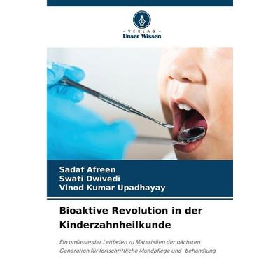 Bioaktive Revolution in der Kinderzahnheilkunde, Taschenbuch von Sadaf Afreen,Swati Dwivedi,Vinod Kumar Upadhayay, Verlag Unser Wissen,
