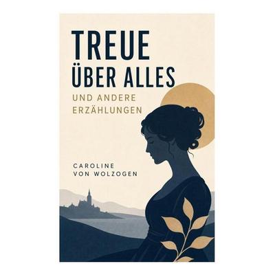 Treue über Alles und andere Erzählungen, Taschenbuch von Caroline Wolzogen, E-artnow, 978-80-273-4873-2