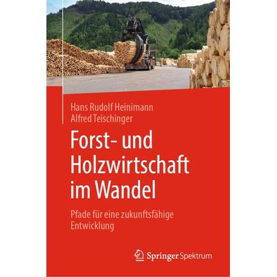 Forst- und Holzwirtschaft im Wandel, Gebundene Ausgabe von Hans Rudolf Heinimann,Alfred Teischinger, Springer Berlin, 978-3-662-69163-2