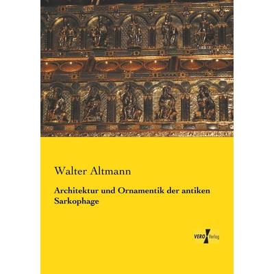 Architektur und Ornamentik der antiken Sarkophage, Taschenbuch von Walter Altmann, BoD - Books on Demand, 978-3-95738-952-7