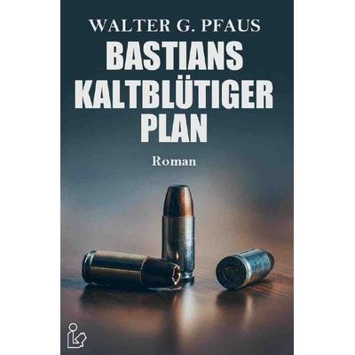 Bastians Kaltblütiger Plan, Taschenbuch von Walter G. Pfaus, Epubli, 978-3-7502-0232-0