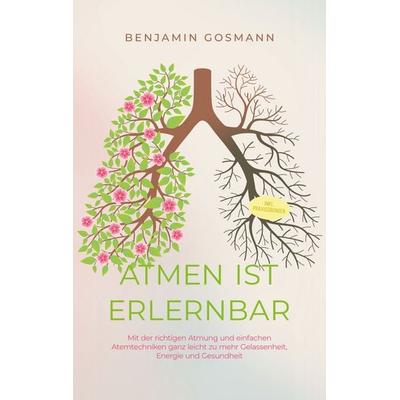 Atmen ist erlernbar: Mit der richtigen Atmung und einfachen Atemtechniken ganz leicht zu mehr Gelassenheit, Energie und Gesundheit - inkl.