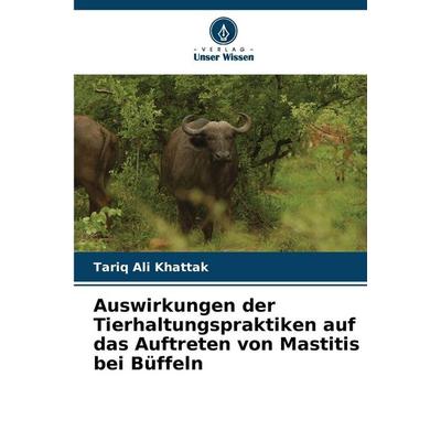 Auswirkungen der Tierhaltungspraktiken auf das Auftreten von Mastitis bei Büffeln, Taschenbuch von Tariq Ali Khattak, Verlag Unser Wissen,
