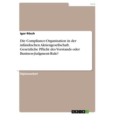 Die Compliance-Organisation in der inländischen Aktiengesellschaft. Gesetzliche Pflicht des Vorstands oder Business-Judgment-Rule?, Taschenbuch von