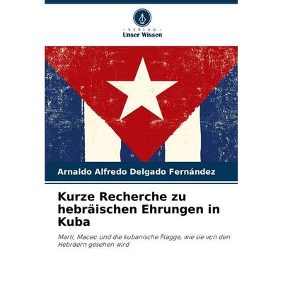 Kurze Recherche zu hebräischen Ehrungen in Kuba, Taschenbuch von Arnaldo Alfredo Delgado Fernández, Verlag Unser Wissen, 978-620-8-60922-1