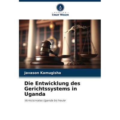 Die Entwicklung des Gerichtssystems in Uganda, Taschenbuch von Javason Kamugisha, Verlag Unser Wissen, 978-620-6-92531-6
