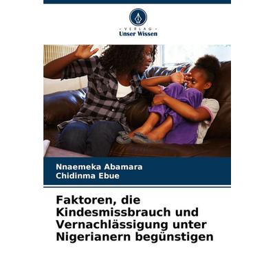 Faktoren, die Kindesmissbrauch und Vernachlässigung unter Nigerianern begünstigen, Taschenbuch von Nnaemeka Abamara,Chidinma Ebue, Verlag Unser