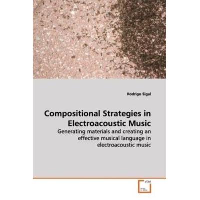 Sigal, R: Compositional Strategies in Electroacoustic Music, Taschenbuch von Rodrigo Sigal, VDM, 978-3-639-14047-7