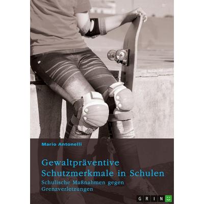 Gewaltpräventive Schutzmerkmale in Schulen. Schulische Maßnahmen gegen Grenzverletzungen, Taschenbuch von Mario Antonelli, GRIN, 978-3-389-04166-6