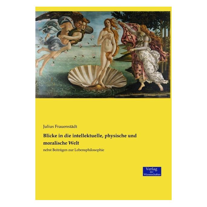 Verlag der Wissenschaften Blicke in die intellektuelle, physische und moralische Welt (Deutsch, Softcover, Julius Frauenstädt) (55813086)