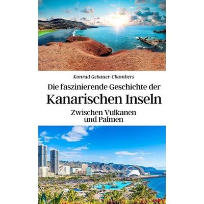 Die faszinierende Geschichte der Kanarischen Inseln, Taschenbuch von Konrad Gebauer-Chambers, Independently Published