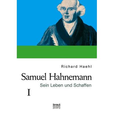 Samuel Hahnemann: Sein Leben und Schaffen. Bd. 1, Taschenbuch von Richard Haehl, Severus Verlag, 978-3-95801-008-6