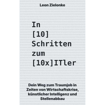 In 10 Schritten zum 10x ITler, Taschenbuch von Leon Zielonke, BoD – Books on Demand, 978-3-696-78064-7