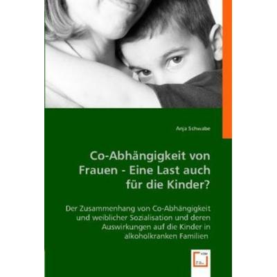 Schwabe, A: Co-Abhängigkeit von Frauen - Eine Last auch für, Taschenbuch von Anja Schwabe, VDM, 978-3-8364-7585-3