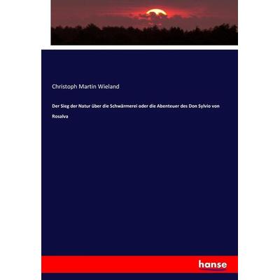 Der Sieg der Natur über die Schwärmerei oder die Abenteuer des Don Sylvio von Rosalva, Taschenbuch von Christoph Martin Wieland, Hansebooks,