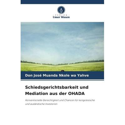 Schiedsgerichtsbarkeit und Mediation aus der OHADA, Taschenbuch von Don José Muanda Nkole wa Yahve, Verlag Unser Wissen, 978-620-5-77896-8