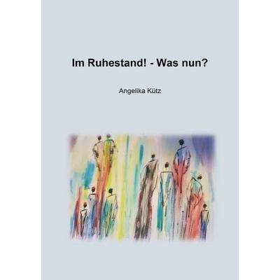 Im Ruhestand! - Was nun?, Taschenbuch von Angelika Kütz, Epubli, 978-3-7549-0038-3