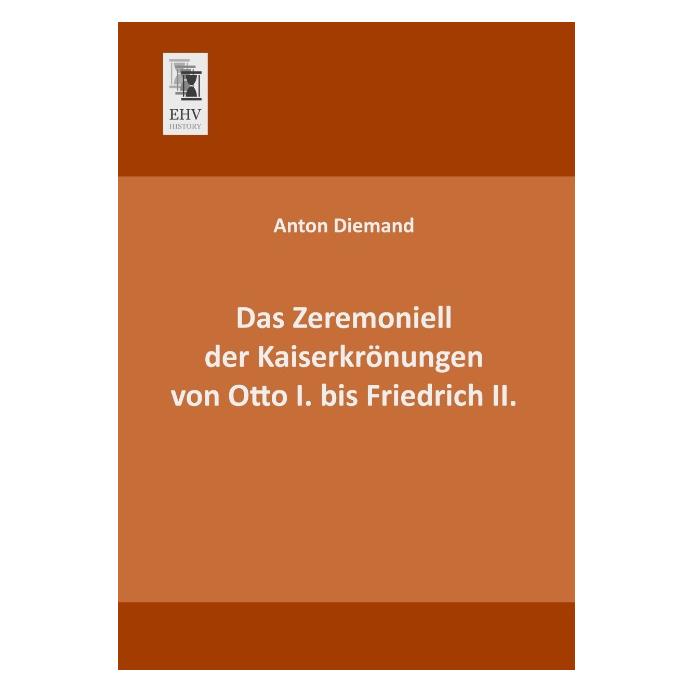 EHV-History Das Zeremoniell der Kaiserkrönungen von Otto I. bis Friedrich II. (Deutsch, Softcover, Anton Diemand) (55514977)