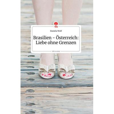 Brasilien - Österreich: Liebe ohne Grenzen. Life is a Story - story.one, Gebundene Ausgabe von Daniela Wolf, Story.one publishing, 978-3-99087-193-5