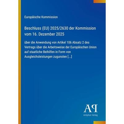 Beschluss (EU) 2025/2630 der Kommission vom 16. Dezember 2025, Taschenbuch von Europäische Kommission, Antiphon Verlag, 978-3-387-94890-5