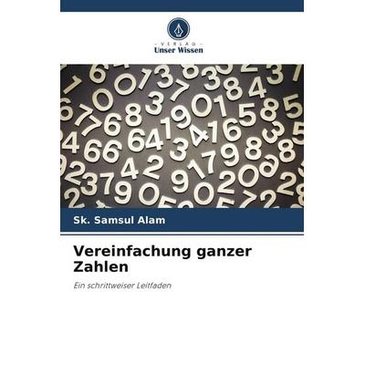 Vereinfachung ganzer Zahlen, Taschenbuch von Sk. Samsul Alam, Verlag Unser Wissen, 978-620-9-73491-5
