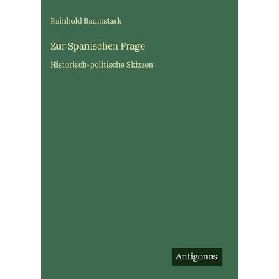 Zur Spanischen Frage, Gebundene Ausgabe von Reinhold Baumstark, Antigonos Verlag, 978-3-386-45173-4