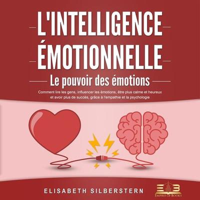 L'INTELLIGENCE ÉMOTIONNELLE - Le pouvoir des émotions: Comment lire les gens, influencer les émotions, être plus calme et heureux et avoir plus de