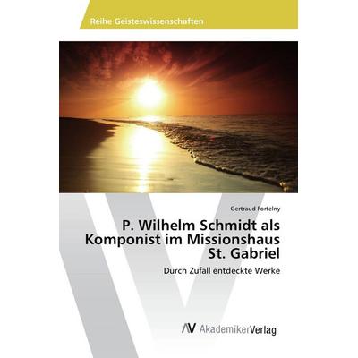 P. Wilhelm Schmidt als Komponist im Missionshaus St. Gabriel, Taschenbuch von Gertraud Fortelny, AV Akademikerverlag, 978-3-639-72159-1