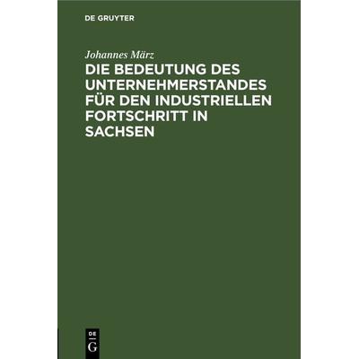 Die Bedeutung des Unternehmerstandes für den industriellen Fortschritt in Sachsen, Gebundene Ausgabe von Johannes März, De Gruyter, 978-3-11-266053-9