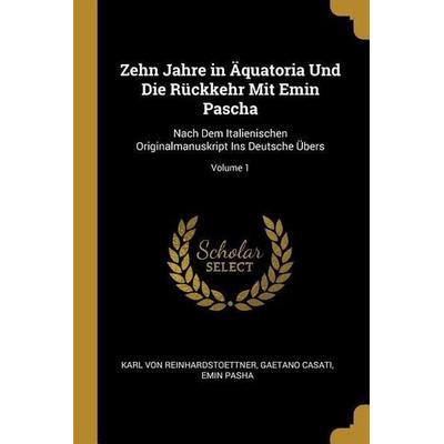 Zehn Jahre in Äquatoria Und Die Rückkehr Mit Emin Pascha: Nach Dem Italienischen Originalmanuskript Ins Deutsche Übers; Volume 1, Taschenbuch von Karl