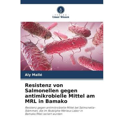 Resistenz von Salmonellen gegen antimikrobielle Mittel am MRL in Bamako, Taschenbuch von Aly Mallé, Verlag Unser Wissen, 978-620-3-79831-9