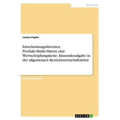 Entscheidungstheorien, Produkt-Markt-Matrix und Wertschöpfungskette. Einsendeaufgabe in der allgemeinen Betriebswirtschaftslehre, Taschenbuch von