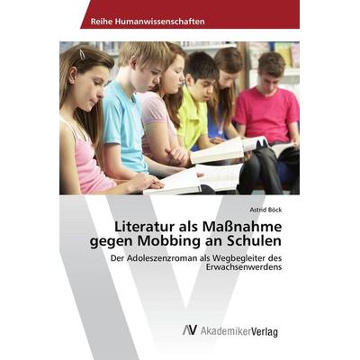 Literatur als Maßnahme gegen Mobbing an Schulen, Taschenbuch von Astrid Böck, AV Akademikerverlag, 978-3-639-88670-2